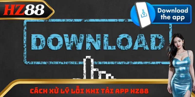 Cách xử lý lỗi khi tải app HZ88